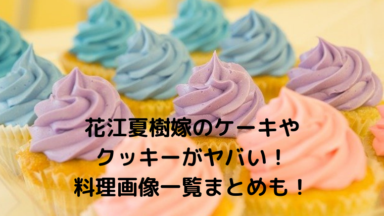 花江夏樹嫁のケーキやクッキーがヤバい 料理画像一覧まとめも Mensトピックス