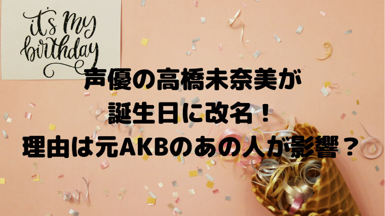 声優の高橋未奈美が誕生日に改名 理由は元akbのあの人が影響 Mensトピックス