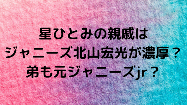 星ひとみの親戚はジャニーズ北山宏光が濃厚 弟も元ジャニーズjr Mensトピックス