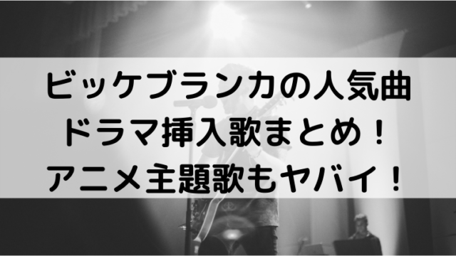 ビッケブランカの人気曲ドラマ挿入歌まとめ アニメ主題歌もヤバイ Mensトピックス