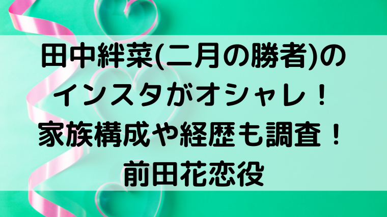 田中絆菜 二月の勝者 のインスタがオシャレ 家族構成や経歴も調査 Mensトピックス